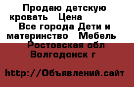 Продаю детскую кровать › Цена ­ 13 000 - Все города Дети и материнство » Мебель   . Ростовская обл.,Волгодонск г.